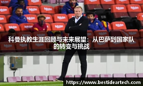 科曼执教生涯回顾与未来展望：从巴萨到国家队的转变与挑战