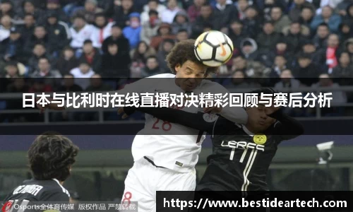 日本与比利时在线直播对决精彩回顾与赛后分析